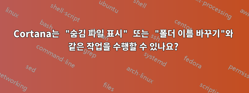 Cortana는 "숨김 파일 표시" 또는 "폴더 이름 바꾸기"와 같은 작업을 수행할 수 있나요?