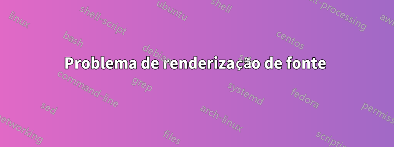 Problema de renderização de fonte