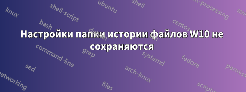Настройки папки истории файлов W10 не сохраняются