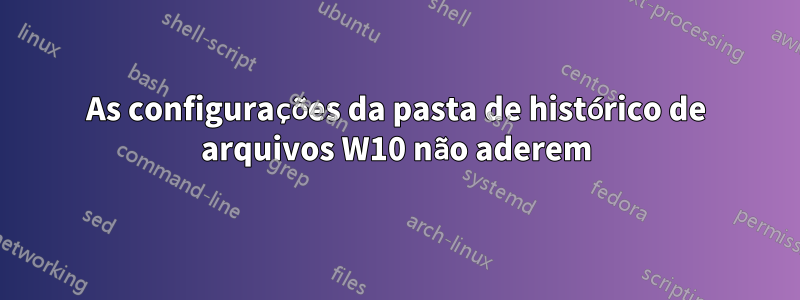 As configurações da pasta de histórico de arquivos W10 não aderem