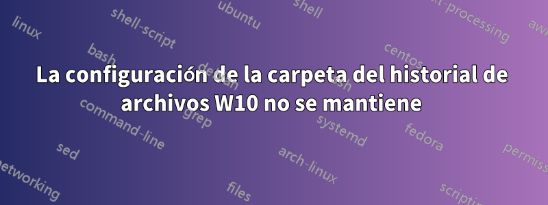 La configuración de la carpeta del historial de archivos W10 no se mantiene