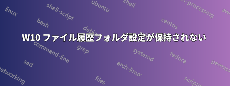W10 ファイル履歴フォルダ設定が保持されない