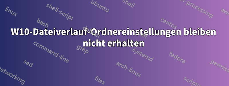 W10-Dateiverlauf-Ordnereinstellungen bleiben nicht erhalten