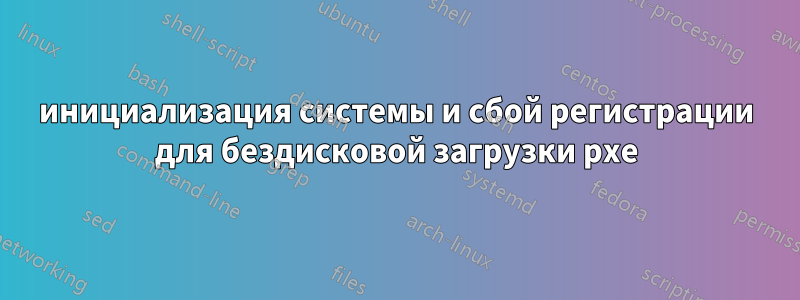 инициализация системы и сбой регистрации для бездисковой загрузки pxe