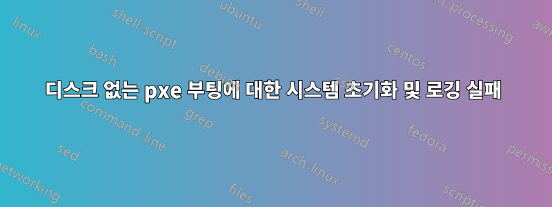 디스크 없는 pxe 부팅에 대한 시스템 초기화 및 로깅 실패