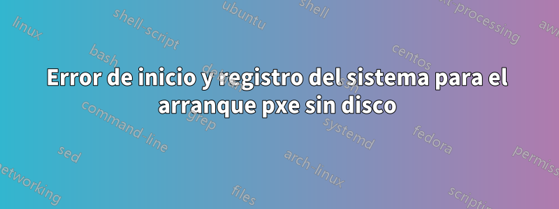 Error de inicio y registro del sistema para el arranque pxe sin disco