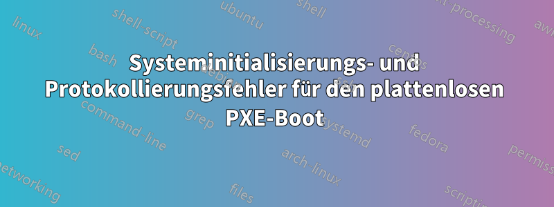 Systeminitialisierungs- und Protokollierungsfehler für den plattenlosen PXE-Boot