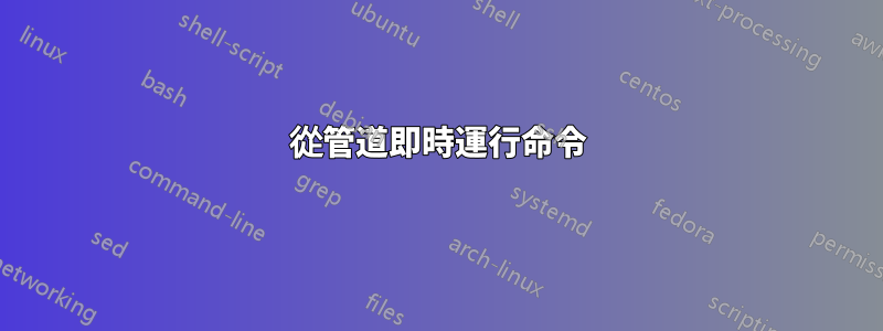 從管道即時運行命令