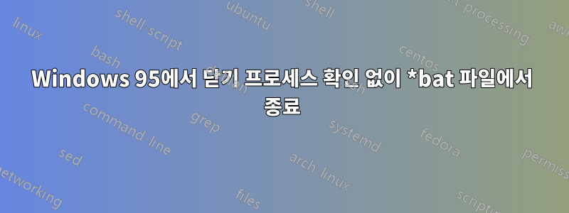 Windows 95에서 닫기 프로세스 확인 없이 *bat 파일에서 종료