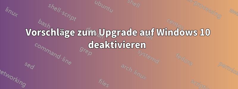 Vorschläge zum Upgrade auf Windows 10 deaktivieren 