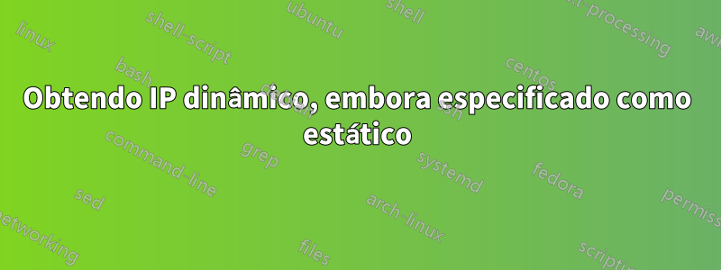 Obtendo IP dinâmico, embora especificado como estático