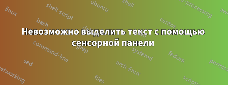 Невозможно выделить текст с помощью сенсорной панели