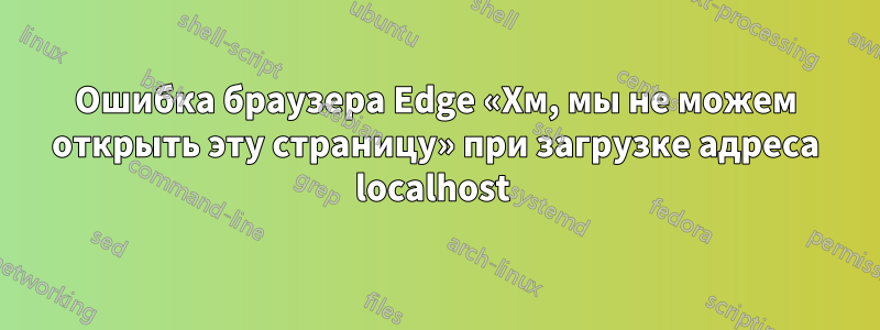 Ошибка браузера Edge «Хм, мы не можем открыть эту страницу» при загрузке адреса localhost 