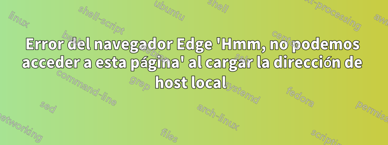 Error del navegador Edge 'Hmm, no podemos acceder a esta página' al cargar la dirección de host local 