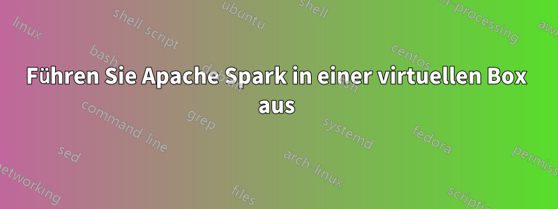 Führen Sie Apache Spark in einer virtuellen Box aus