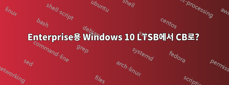 Enterprise용 Windows 10 LTSB에서 CB로?