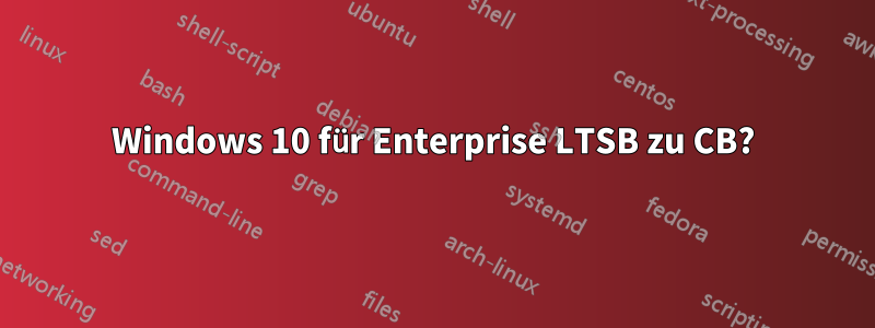 Windows 10 für Enterprise LTSB zu CB?