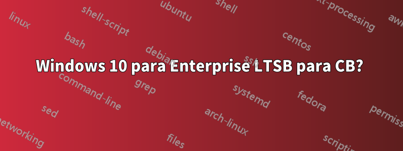 Windows 10 para Enterprise LTSB para CB?