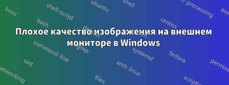 Плохое качество изображения на внешнем мониторе в Windows