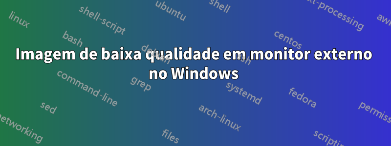 Imagem de baixa qualidade em monitor externo no Windows