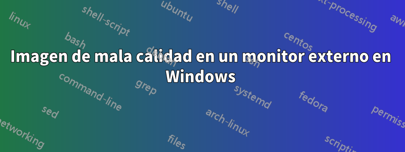 Imagen de mala calidad en un monitor externo en Windows