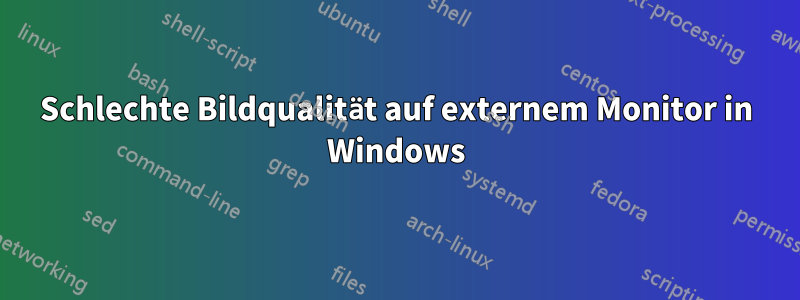 Schlechte Bildqualität auf externem Monitor in Windows