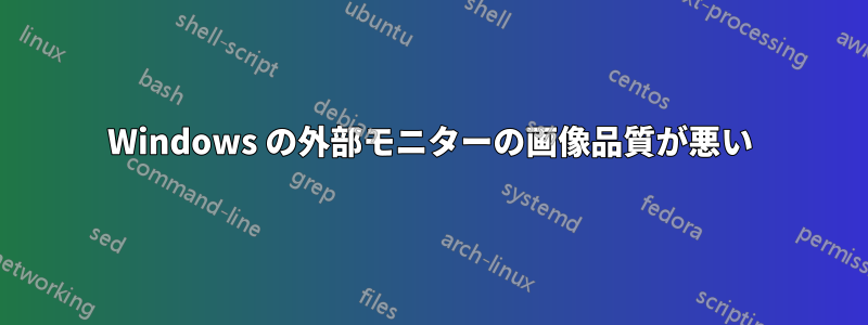 Windows の外部モニターの画像品質が悪い