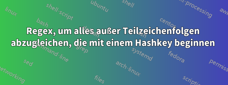 Regex, um alles außer Teilzeichenfolgen abzugleichen, die mit einem Hashkey beginnen