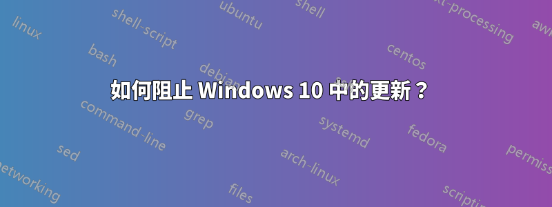 如何阻止 Windows 10 中的更新？ 