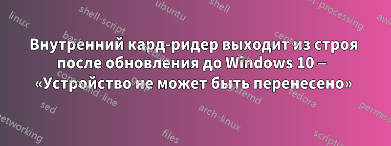 Внутренний кард-ридер выходит из строя после обновления до Windows 10 — «Устройство не может быть перенесено»