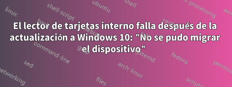 El lector de tarjetas interno falla después de la actualización a Windows 10: "No se pudo migrar el dispositivo"