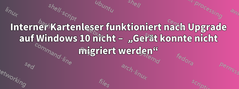 Interner Kartenleser funktioniert nach Upgrade auf Windows 10 nicht – „Gerät konnte nicht migriert werden“