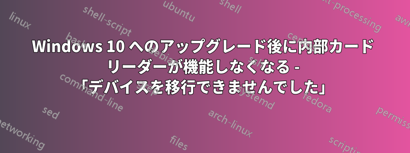 Windows 10 へのアップグレード後に内部カード リーダーが機能しなくなる - 「デバイスを移行できませんでした」