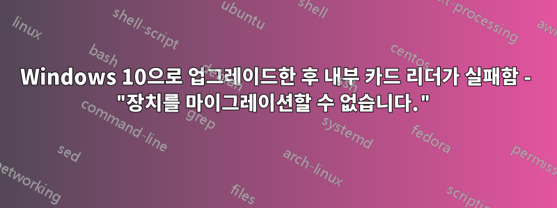 Windows 10으로 업그레이드한 후 내부 카드 리더가 실패함 - "장치를 마이그레이션할 수 없습니다."