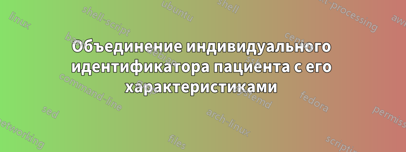 Объединение индивидуального идентификатора пациента с его характеристиками