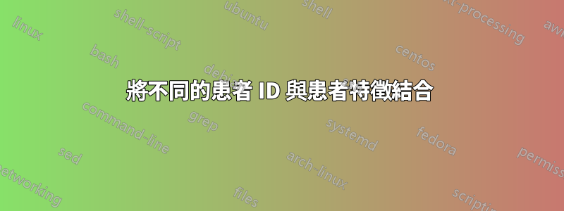 將不同的患者 ID 與患者特徵結合