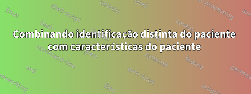 Combinando identificação distinta do paciente com características do paciente