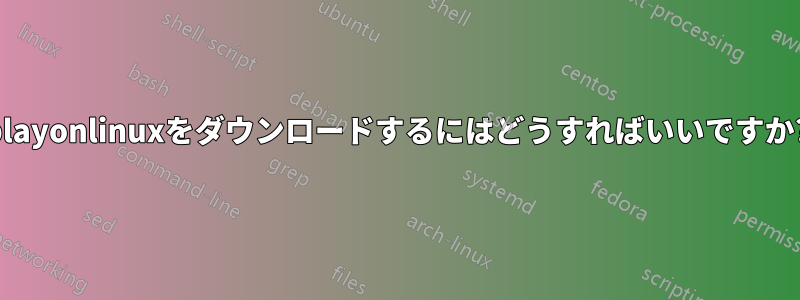 playonlinuxをダウンロードするにはどうすればいいですか?