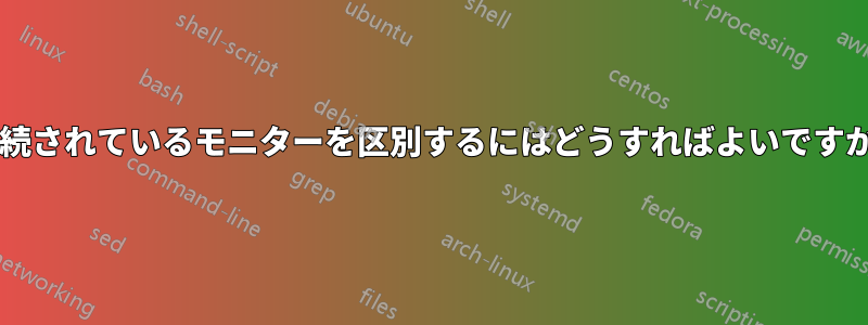 接続されているモニターを区別するにはどうすればよいですか?