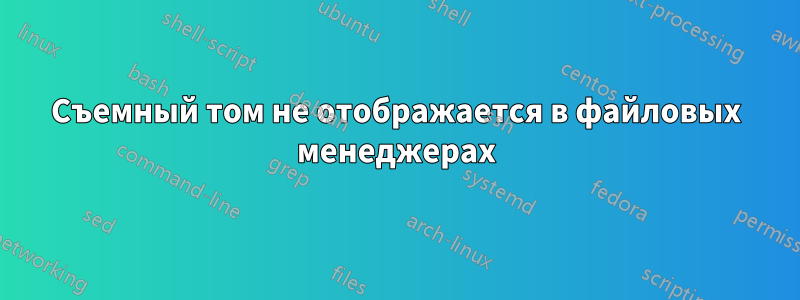 Съемный том не отображается в файловых менеджерах