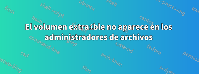 El volumen extraíble no aparece en los administradores de archivos