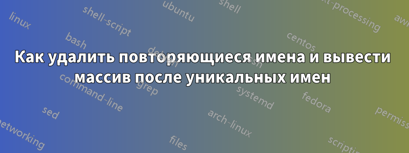 Как удалить повторяющиеся имена и вывести массив после уникальных имен