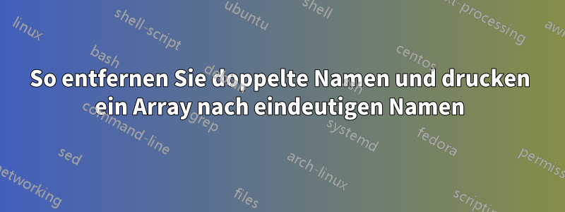So entfernen Sie doppelte Namen und drucken ein Array nach eindeutigen Namen