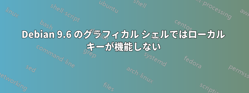 Debian 9.6 のグラフィカル シェルではローカル キーが機能しない
