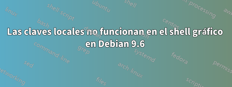 Las claves locales no funcionan en el shell gráfico en Debian 9.6