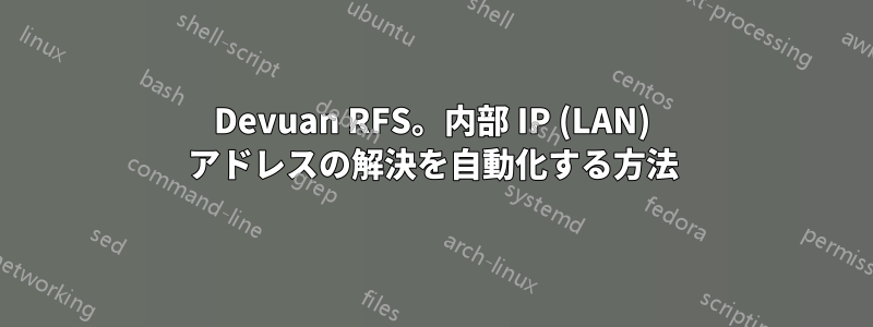 Devuan RFS。内部 IP (LAN) アドレスの解決を自動化する方法
