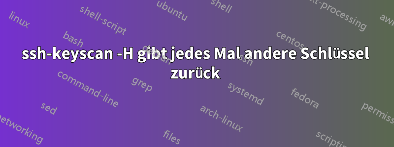 ssh-keyscan -H gibt jedes Mal andere Schlüssel zurück