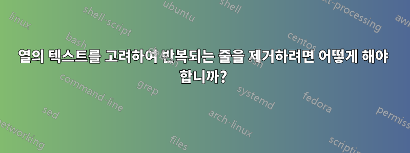 열의 텍스트를 고려하여 반복되는 줄을 제거하려면 어떻게 해야 합니까?