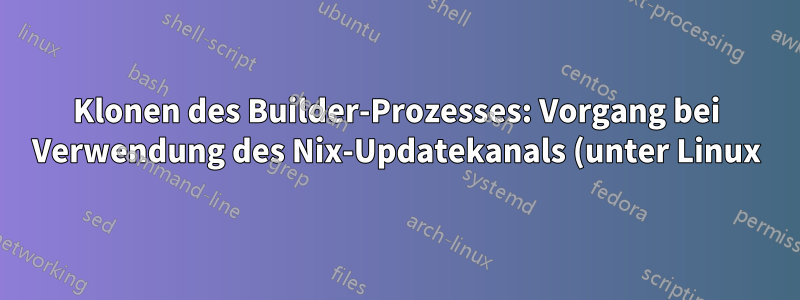 Klonen des Builder-Prozesses: Vorgang bei Verwendung des Nix-Updatekanals (unter Linux) nicht zulässig