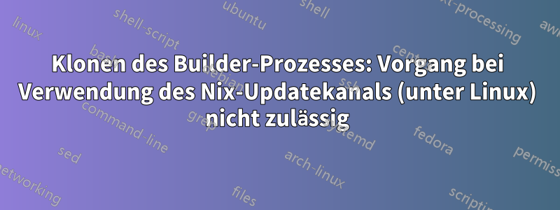 Klonen des Builder-Prozesses: Vorgang bei Verwendung des Nix-Updatekanals (unter Linux) nicht zulässig